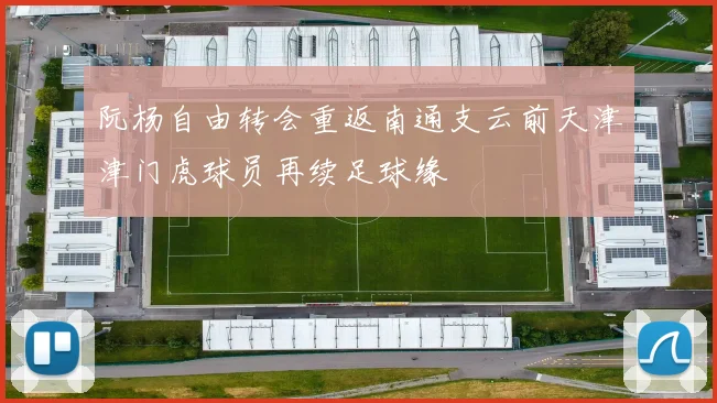 阮杨自由转会重返南通支云前天津津门虎球员再续足球缘