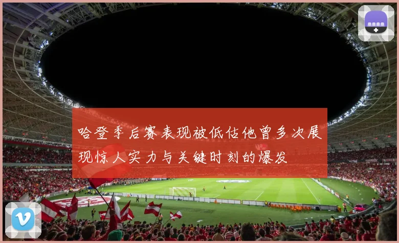 哈登季后赛表现被低估他曾多次展现惊人实力与关键时刻的爆发