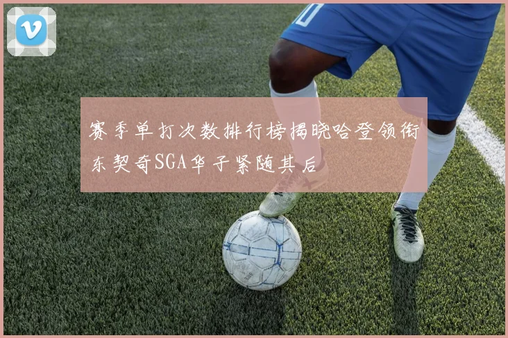 赛季单打次数排行榜揭晓哈登领衔东契奇SGA华子紧随其后
