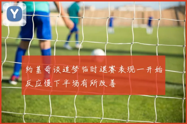 约基奇谈追梦临时退赛表现一开始反应慢下半场有所改善