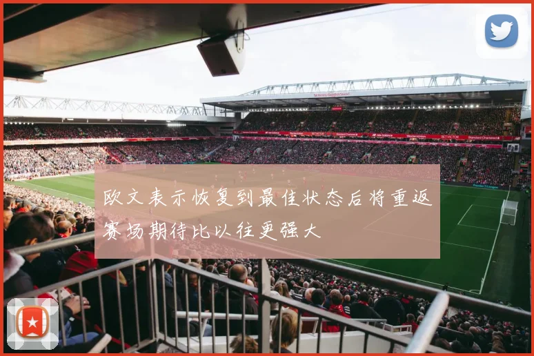 欧文表示恢复到最佳状态后将重返赛场期待比以往更强大