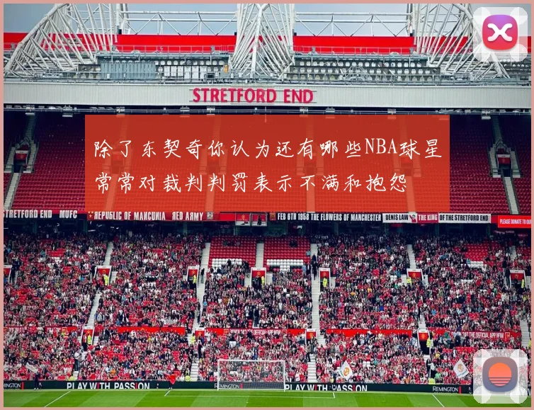 除了东契奇你认为还有哪些NBA球星常常对裁判判罚表示不满和抱怨