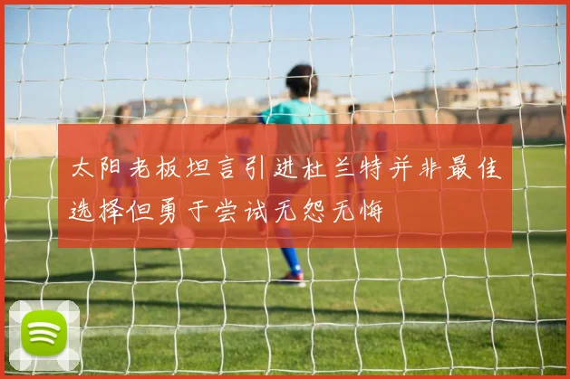 太阳老板坦言引进杜兰特并非最佳选择但勇于尝试无怨无悔